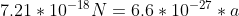 7.21*10^{-18}N =6.6*10^{-27}*a