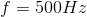 f =500 Hz