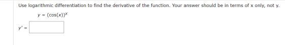 Use logarithmic differentiation to find the derivative of the function. Your answer should be in terms of x only, not y. y =