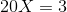20 X = 3