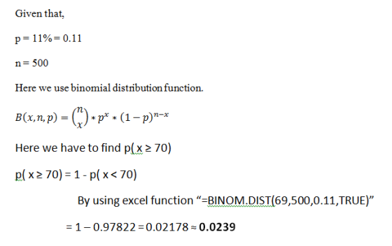 Given that, p=11%=0.11 n= 500 Here we use binomial distribution function. B(x,n, p) = () * p* * (1 – p)n-* Here we have to fi