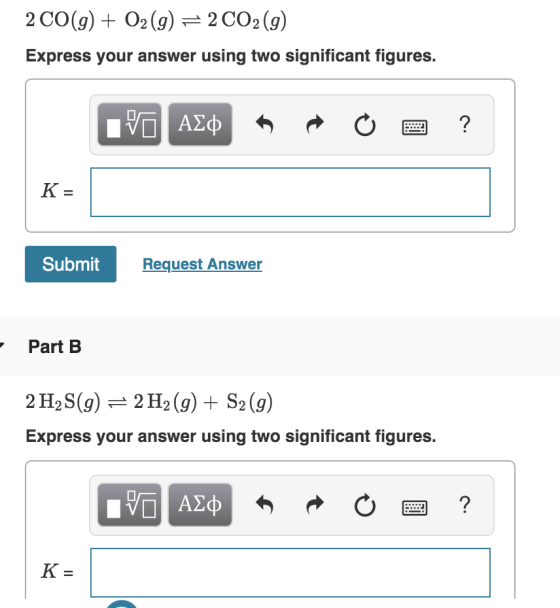 2 CO(g) + O2(g) = 2 CO2(g) Express your answer using two significant figures. IVO ALQ R o a ? K = Submit Request Answer Part