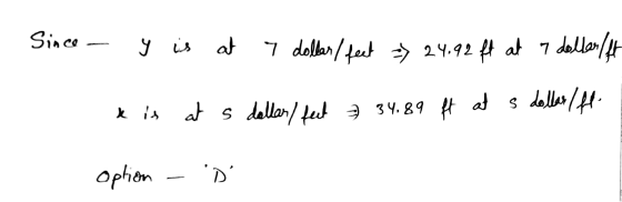 Since - y is at 7 dollar / feet > 24.92 ft at 7 dollar ft k is at s dollar/ feet 34.89 ft at s dollar (ft. option - D