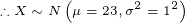 \tiny \therefore X\sim N\left(\mu=23,\sigma^2=1^2\right)