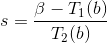 s = \frac{\beta - T_1(b)}{T_2(b)}
