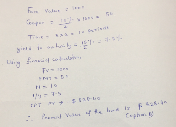 Face Value = 1000 Coupon = 100%. X 1000 = 50 ime = 5x2 = to periods to maturity = 15% = 705% yield . Using financial calculat