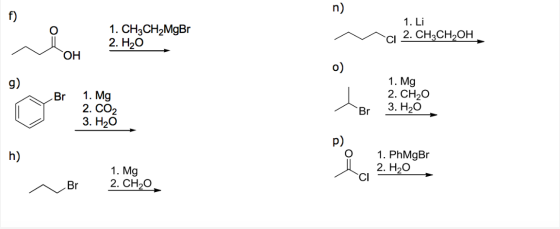 n) f) 1. CH3CH2MgBr 2. H20 1. Li CI 2. CH3CH2OH OH o) g) Br 1. Mg 2. CO2 3. H20 ho 1. Mg 2. CH20 3. H20 Br p) h) 1. Mg 2. CH2