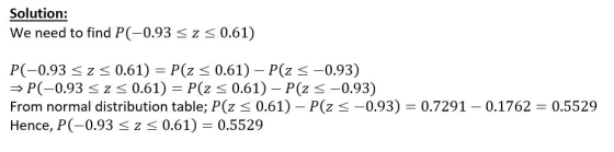 Solution: We need to find P(-0.93 < z < 0.61) P(-0.93 z 0.61) = P(z < 0.61) - P(z -0.93) P(-0.93 z 0.61) = P(z 0.61) - P(z -0