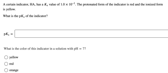 A certain indicator, HA, has a Ką value of 1.0 x 10-5. The protonated form of the indicator is red and the ionized form is ye