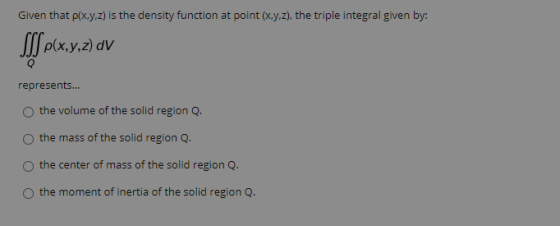 Given that pix.y.z) is the density function at point (x.y.z), the triple integral given by: SSS (x,y,z) AV represents... the