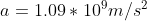a = 1.09*10^9 m/s^2