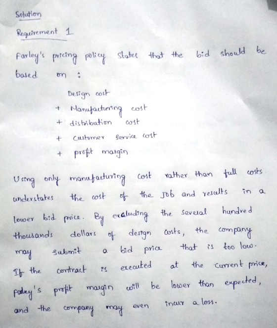 Solution Requirement 1 bid should be Farleys pricing policy states that the based on : Design cost & Manufacturing cost + di