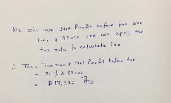 We will use Met Profit before tax line ise, $ 82000 and will apply the tax rate to calculate tax. tax . & Tax= Tax rate & Net