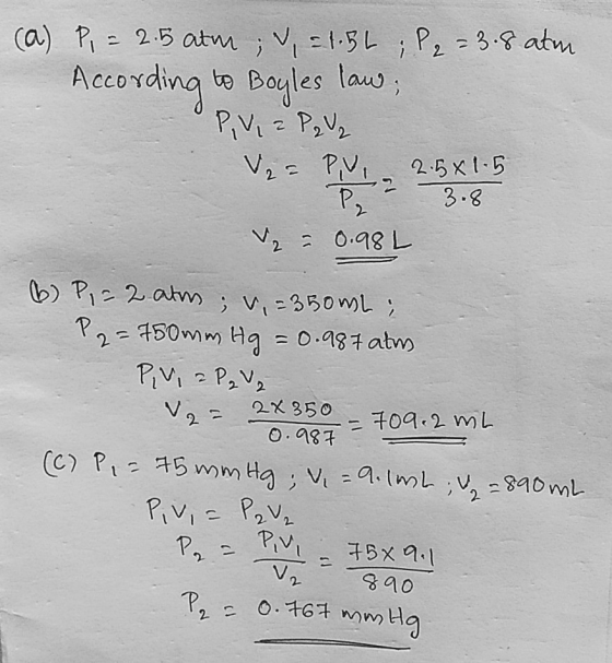 (a) P, = 2.5 atm;, = 1.5L; P₂ = 3.8 atm According to Boyles law; OP V, 2 P 2 / 2 V2 = PV 2.5x1.5 P - - 3.8 = 0.98L 6 Pi = 2 a