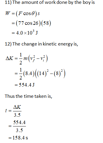 11) The amount of work done by the boy is W =(F coses =( 77 cos 26) (58) = 4.0 x10 J 12) The change in kinetic energy is, 1 A