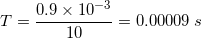 0.9 x 10-3 10 T= 0.00009 s