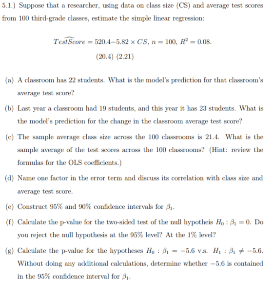 5.1.) Suppose that a researcher, using data on class size (CS) and average test scores from 100 third-grade classes, estimate