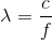 lambda = rac{c}{f}