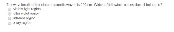The wavelength of the electromagnetic waves is 200 nm. Which of following regions does it belong to? O visible light region O ultra violet region O infrared region O x ray region