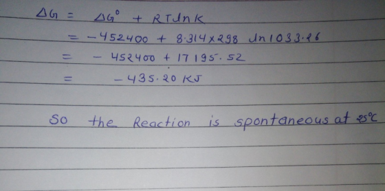 AG = 4G + RTUNK = - 452400 + 8.3148298 = - 452400 + 17 195.52 un 1033.26 - 435.20 KJ So the Reaction is spontaneous at 25°