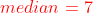 median = 7