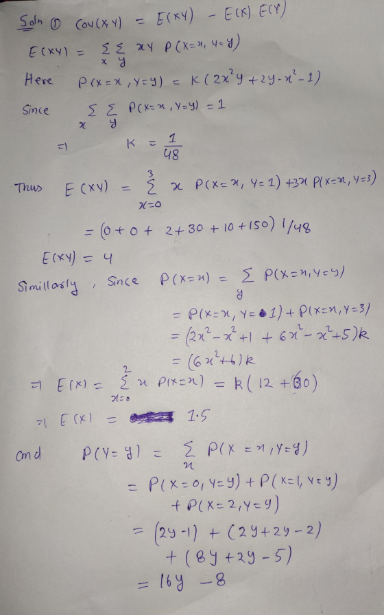 Soln 0 Cov(x, y) E(XY) - E(X) E(F) SEXY P(x=4,44) Ecxy) = x y Here Since PCX = X,Y=) = K ( 2x’y +2y-x-1) E E P(x= x, Y=y) - 1