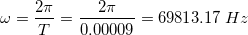 \small \omega =\frac{2\pi }{T}=\frac{2\pi }{0.00009}=69813.17\: Hz