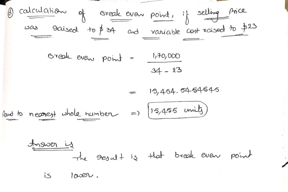 o calculation of was raised break even point, if selling to $34 and variable cost raised price Break even point = 1,70,000 34