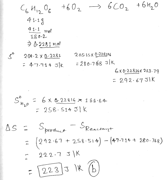 Ghizo +602 6CO₂ + 6H2O 41.19 41:1 mol 180.2 >> 0.2281 mol so 209.2x0.2281 47.714 Jl 205.15 X 0.2281X6 = 280.768 J/K 6x0.22816