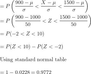 900 1000 50 1500 1000 50 = P(-2 < Z < 10) P(Z < 10)-P(Z <-2) Using standard normal table 1-0.0228 = 0.9772
