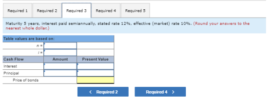 Required 1 Required 2 Required 3 Required 4 Required 5 Maturity 5 years, interest paid semiannually, stated rate 12%, effecti