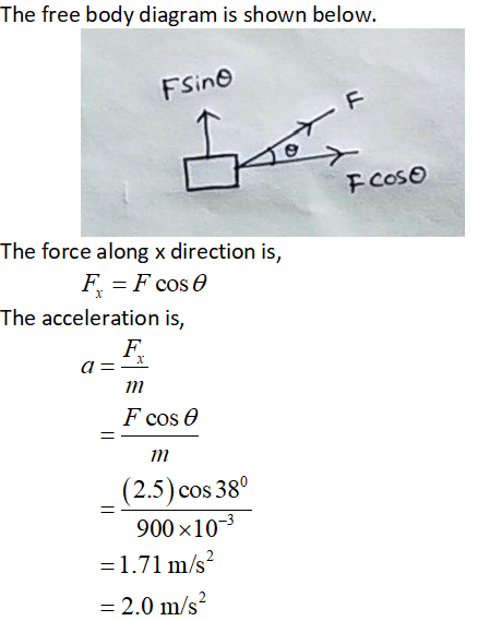 The free body diagram is shown below. Fsino F I F COSO The force along x direction is, F = F cos 0 The acceleration is, F a =