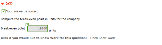 (22) Your answer is correct. Compute the break-even point in units for the company. Break-even point 19100 units Click if you