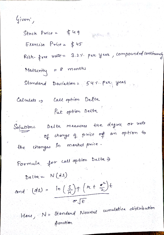 Given, Stock Poice = $49 Exercise Price = $45 Risk-free rate= 3.2% per year, compounded continuously Maturity = 8 months Stan