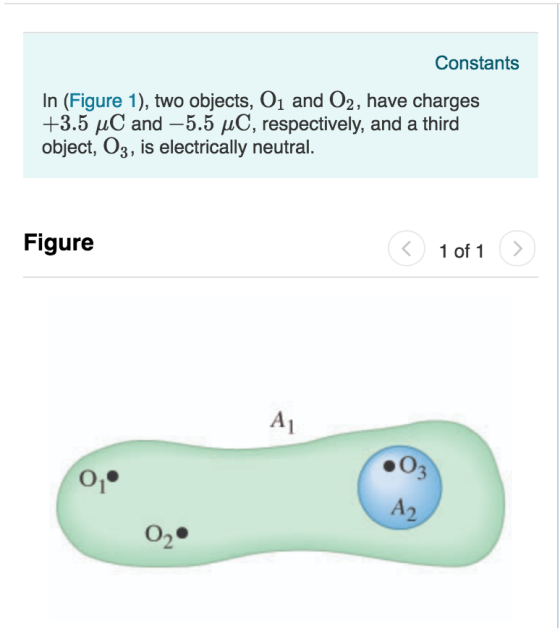 Constants In (Figure 1), two objects, O1 and 02, have charges +3.5 uC and -5.5 HC, respectively, and a third object, O3, is electrically neutral Figure 1 of 1 7 2
