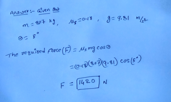 Answer:- Gven that The reguioed Force (F)- Ms mg cose 043(8079 .41) cos (6) 1420 NO 11 LE