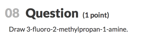 08 Question (1 point) Draw 3-fluoro-2-methylpropan-1-amine.