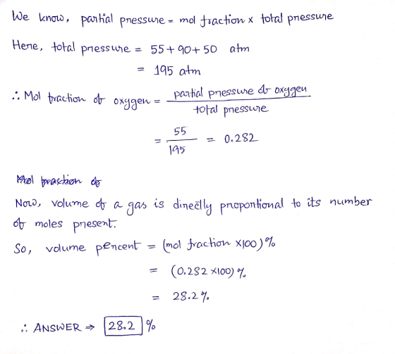 We know, partial pressure = mol fraction x total pressure Here, total pressure = 55+90+50 atm = 195 atm oxygene partial press