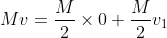 Mv=\frac{M}{2}\times 0+\frac{M}{2}v_{1}
