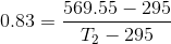 0.83=\frac{569.55-295}{T_{2}-295}