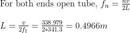 For both ends open tube, fn = L = = 338.979 2f1 = 2 + 341.3 = 0.4966m