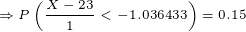 \tiny \Rightarrow P\left ( \frac{X-23}{1}<-1.036433 \right )=0.15