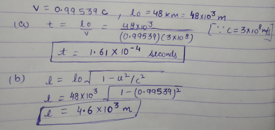 v=0.99539c, lo = 48 km = 48x103 m (a) t = lo = 48X103 [! c = 3x10 8 m/s (0.99539)(3x108) t = 1.61 x 10-4 seconds (b) l= lo f