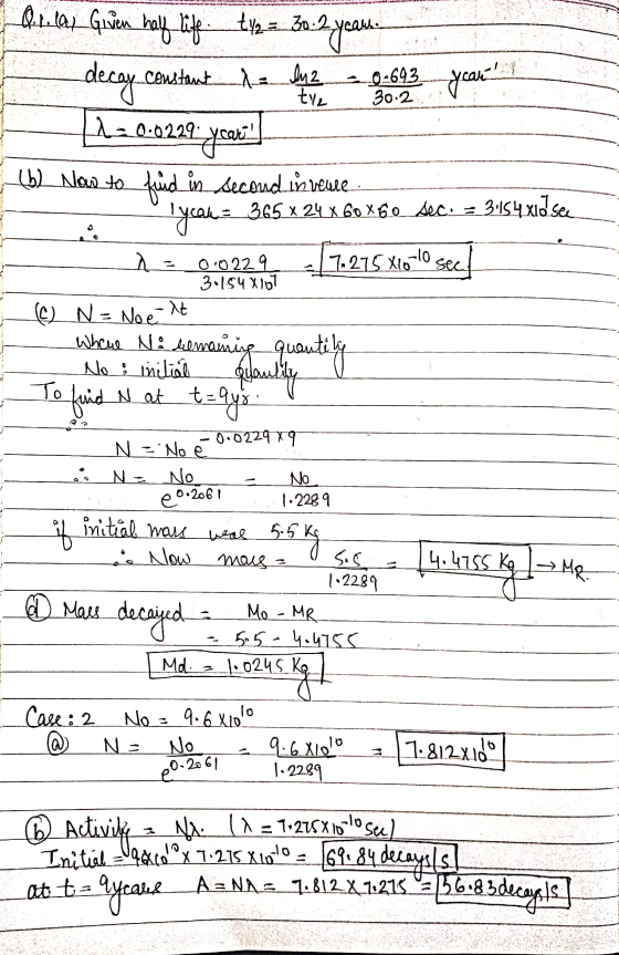Q1. al Given half life constant 1 = In 2 tye 04693 30.2 t1/2 = 30.2 30. 2 years decay 12 0.0229 year! (6) Now to fud in secon