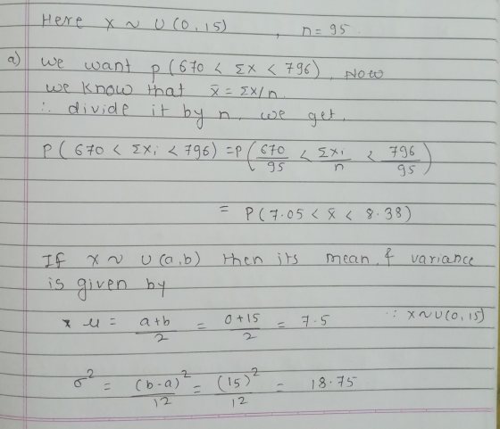 Here x ~ Uco, 15) , n=95. we want p(670 L EX <796), Now we know that X= {X/n. 1. divide it by n we get, P (670 <EXi <796) =P