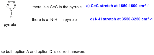 there is a C-C in the pyrrole a) C-C stretch at 1650-1600 cm^-1 there is a N-H in pyrrole d) N-H stretch at 3550-3250 cm-1 py