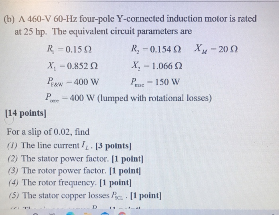 core (b) A 460-V 60-Hz four-pole Y-connected induction motor is rated at 25 hp. The equivalent circuit parameters are R = 0.1