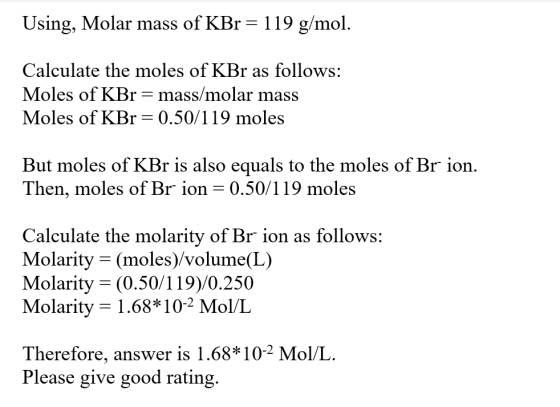 Using, Molar mass of KBr = 119 g/mol. Calculate the moles of KBr as follows: Moles of KBr = mass/molar mass Moles of KBr = 0.