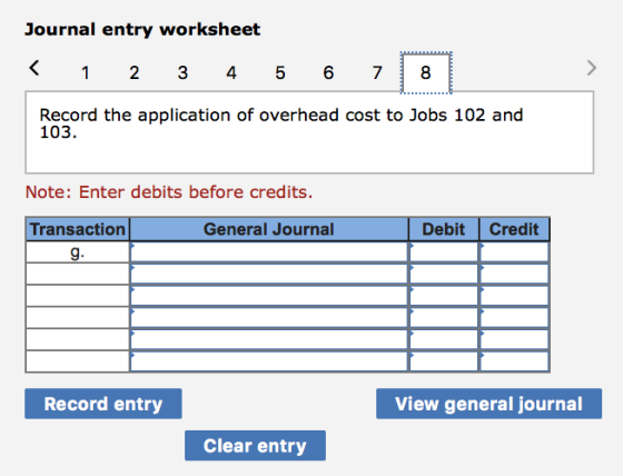 Journal entry worksheet < 1 2 3 4 5 6 7 8 8 Record the application of overhead cost to Jobs 102 and 103. Note: Enter debits b