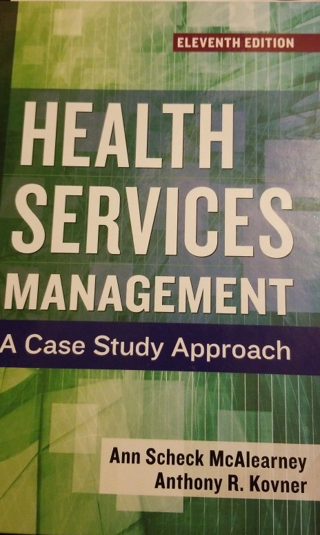 ELEVENTH EDITION HEALTH SERVICES MANAGEMENT A Case Study Approach Ann Scheck McAlearney Anthony R. Kovner